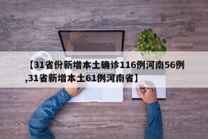 【31省份新增本土确诊116例河南56例,31省新增本土61例河南省】