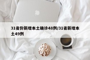 31省份新增本土确诊48例/31省新增本土49例