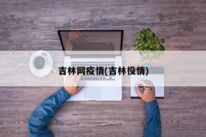 吉林网疫情(吉林役情)