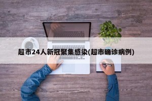 超市24人新冠聚集感染(超市确诊病例)