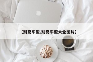 【别克车型,别克车型大全图片】