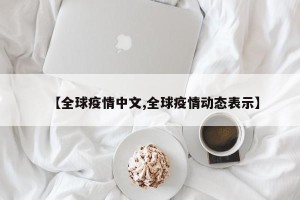 【全球疫情中文,全球疫情动态表示】