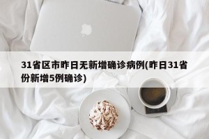 31省区市昨日无新增确诊病例(昨日31省份新增5例确诊)