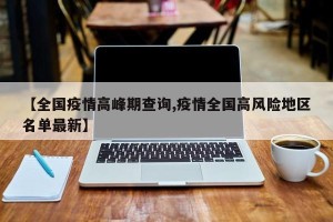【全国疫情高峰期查询,疫情全国高风险地区名单最新】
