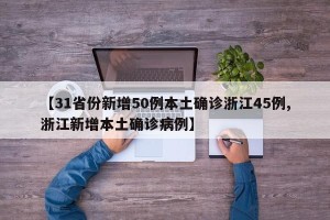 【31省份新增50例本土确诊浙江45例,浙江新增本土确诊病例】