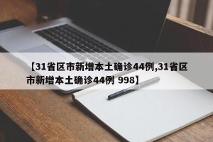 【31省区市新增本土确诊44例,31省区市新增本土确诊44例 998】