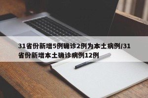 31省份新增5例确诊2例为本土病例/31省份新增本土确诊病例12例