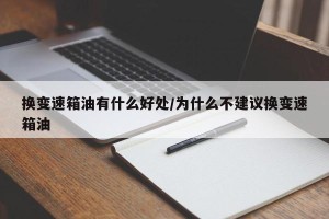 换变速箱油有什么好处/为什么不建议换变速箱油