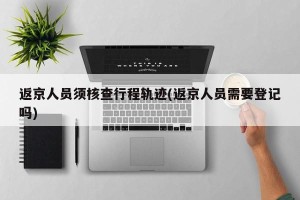 返京人员须核查行程轨迹(返京人员需要登记吗)