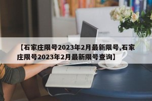 【石家庄限号2023年2月最新限号,石家庄限号2023年2月最新限号查询】
