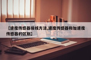 【速度传感器接线方法,速度传感器和加速度传感器的区别】