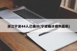 浙江宁波44人已确诊(宁波确诊病例最新)
