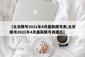 【北京限号2021年4月最新限号表,北京限号2021年4月最新限号表图片】