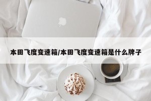 本田飞度变速箱/本田飞度变速箱是什么牌子