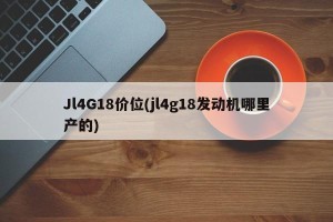 Jl4G18价位(jl4g18发动机哪里产的)