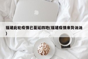 福建此轮疫情已蔓延四地(福建疫情来势汹汹)