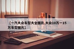 【一汽大众车型大全图片,大众10万一15万车型图片】