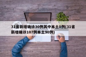 31省新增确诊30例其中本土8例(31省新增确诊107例本土90例)