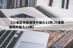 【31省区市新增境外输入11例,31省新增境外输入12例】