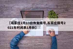【石家庄2月13日恢复限号,石家庄限号2021年时间表1月份】